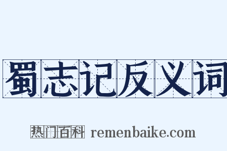 蜀志记反义词是什么意思的图片